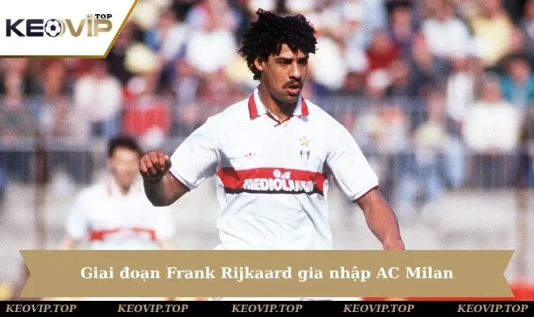 giai doan frank rijkaard gia nhap ac milan Giai đoạn Frank Rijkaard gia nhập AC Milan