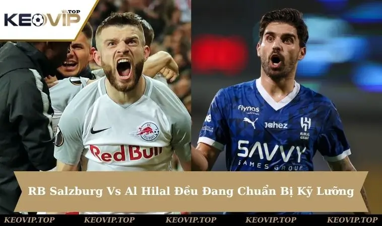 rb salzburg vs al hilal chuan bi ky RB Salzburg Vs Al Hilal đều chuẩn bị kỹ lưỡng