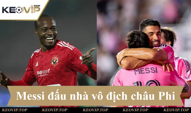 Soi kèo AI-Ahly vs Inter Miami, Messi sẽ chạm trán nhà vô địch châu Phi